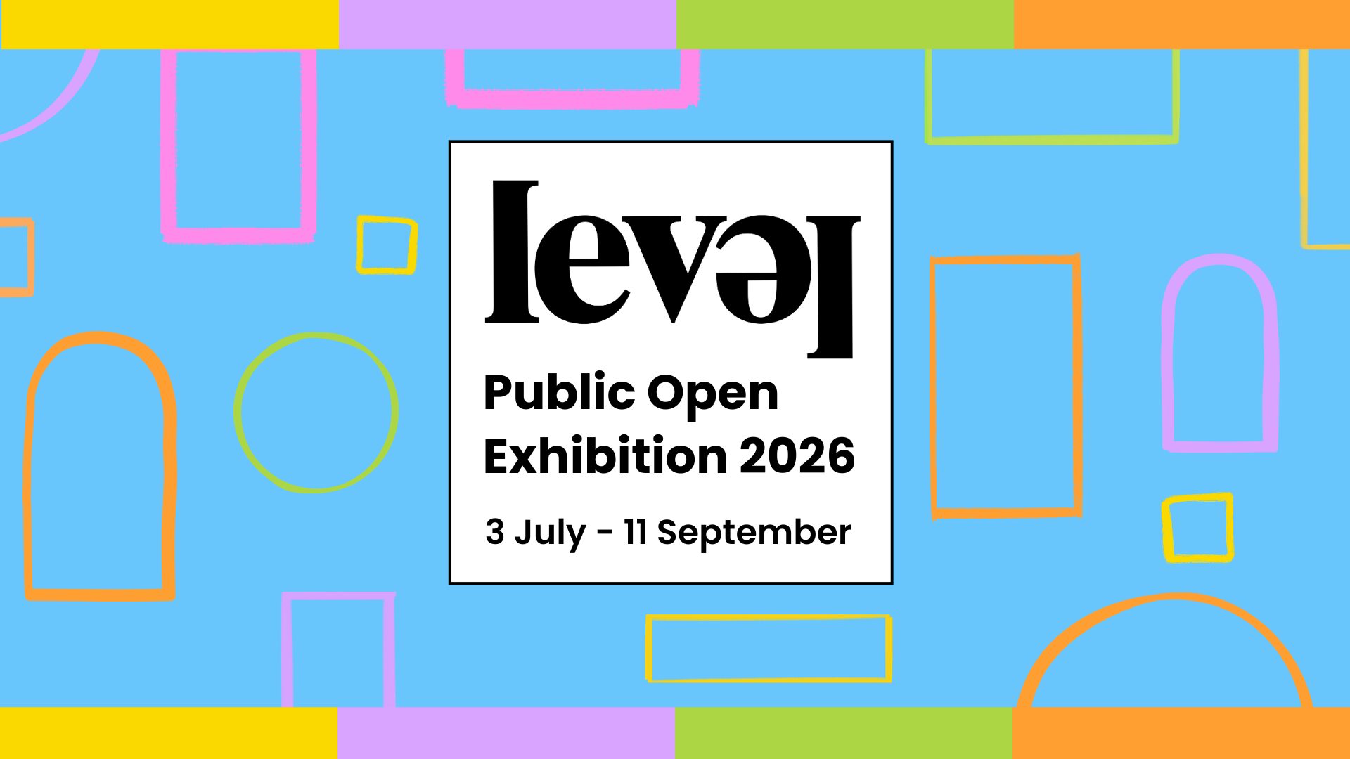 A blue background. There is a white square in the centre of the image with black text that reads Level Public Open Exhibition 2026 3 July - 11 September.. Below this bold black text that reads Visual Art Call Out. A series of colourful empty frames surround text, as if they are pictures on a gallery wall. Yellow, mauve, green and orange thin rectangles sit in a line top and bottom of the image.